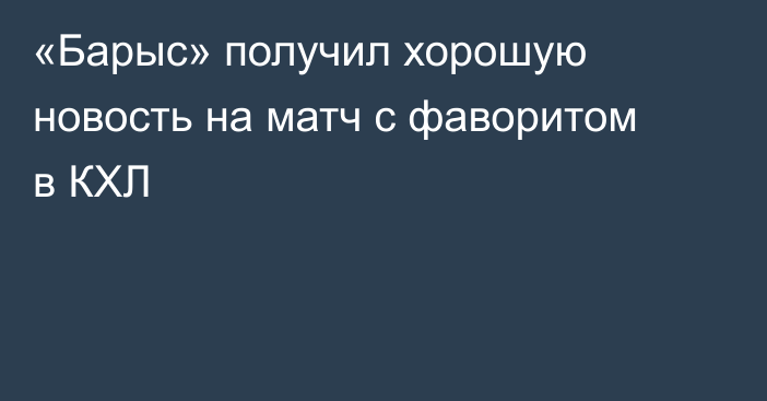 «Барыс» получил хорошую новость на матч с фаворитом в КХЛ
