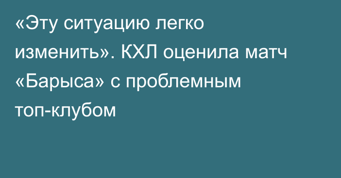 «Эту ситуацию легко изменить». КХЛ оценила матч «Барыса» с проблемным топ-клубом