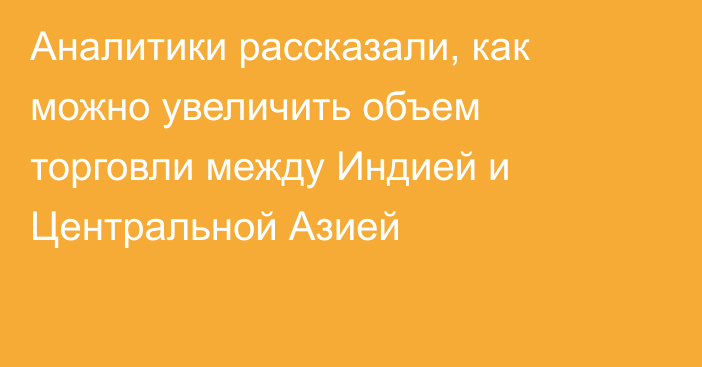 Аналитики рассказали, как можно увеличить объем торговли между Индией и Центральной Азией