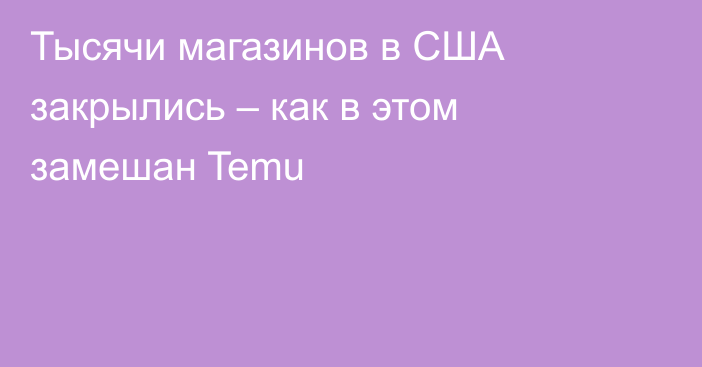 Тысячи магазинов в США закрылись – как в этом замешан Temu