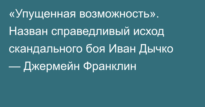 «Упущенная возможность». Назван справедливый исход скандального боя Иван Дычко — Джермейн Франклин