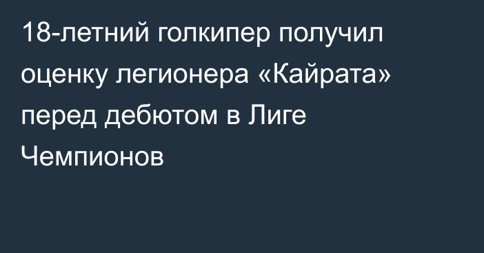18-летний голкипер получил оценку легионера «Кайрата» перед дебютом в Лиге Чемпионов