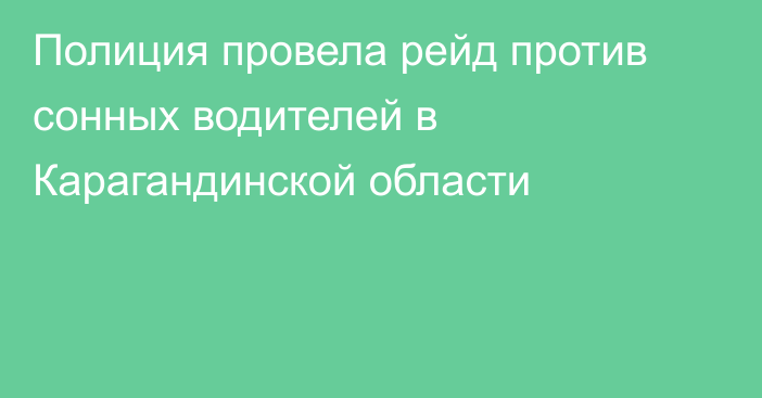 Полиция провела рейд против сонных водителей в Карагандинской области