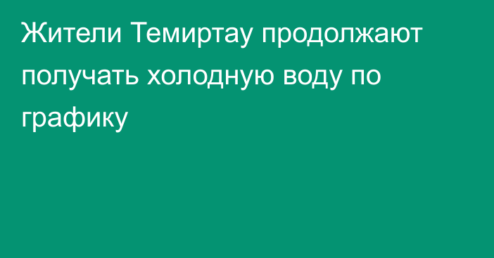 Жители Темиртау продолжают получать холодную воду по графику