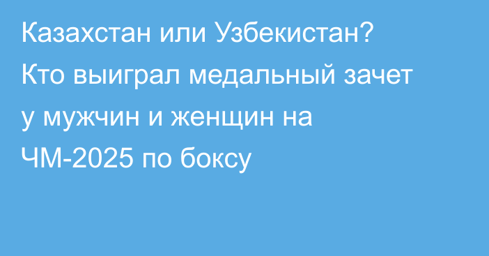 Казахстан или Узбекистан? Кто выиграл медальный зачет у мужчин и женщин на ЧМ-2025 по боксу