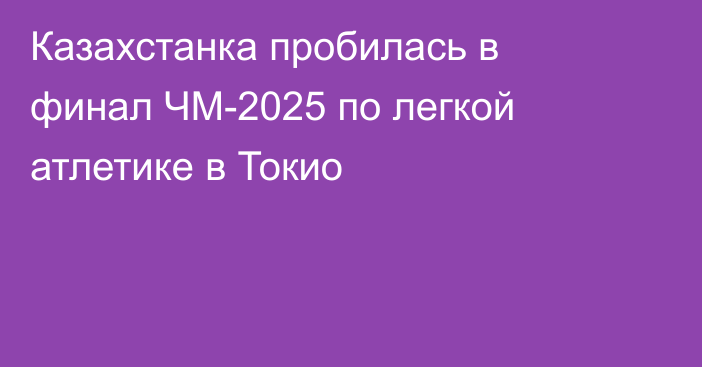 Казахстанка пробилась в финал ЧМ-2025 по легкой атлетике в Токио