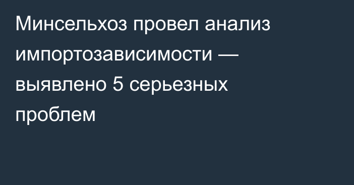 Минсельхоз провел анализ импортозависимости — выявлено 5 серьезных проблем