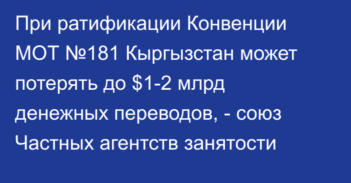 При ратификации Конвенции МОТ №181 Кыргызстан может потерять до $1-2 млрд денежных переводов, - союз Частных агентств занятости
