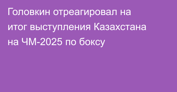 Головкин отреагировал на итог выступления Казахстана на ЧМ-2025 по боксу