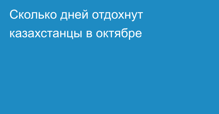 Сколько дней отдохнут казахстанцы в октябре
