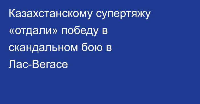 Казахстанскому супертяжу «отдали» победу в скандальном бою в Лас-Вегасе