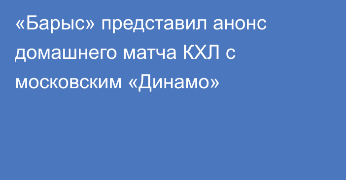 «Барыс» представил анонс домашнего матча КХЛ с московским «Динамо»