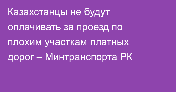 Казахстанцы не будут оплачивать за проезд по плохим участкам платных дорог – Минтранспорта РК