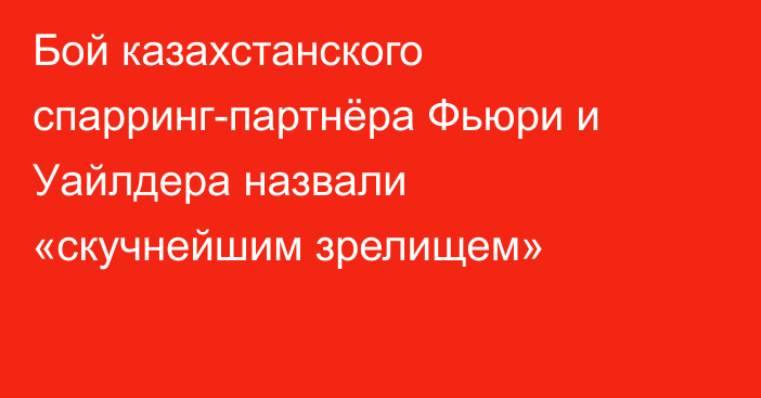 Бой казахстанского спарринг-партнёра Фьюри и Уайлдера назвали «скучнейшим зрелищем»