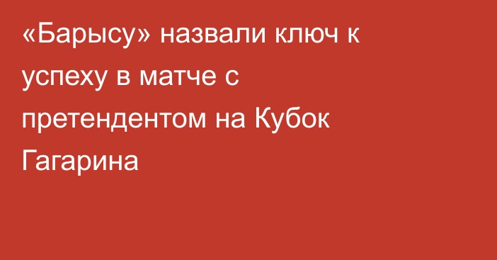 «Барысу» назвали ключ к успеху в матче с претендентом на Кубок Гагарина