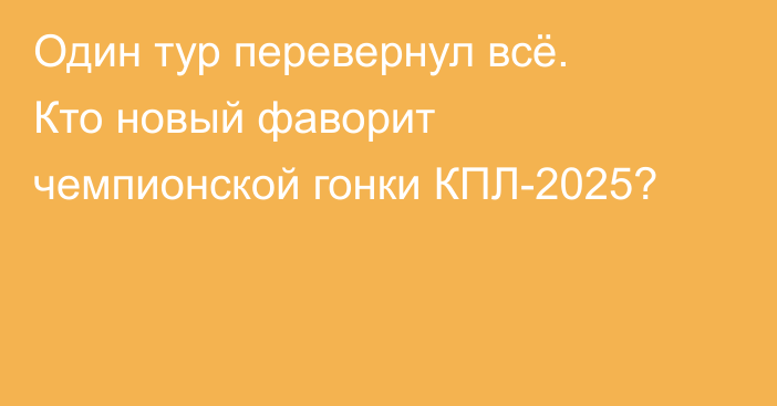 Один тур перевернул всё. Кто новый фаворит чемпионской гонки КПЛ-2025?
