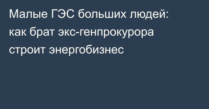 Малые ГЭС больших людей: как брат экс-генпрокурора строит энергобизнес