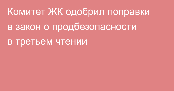 Комитет ЖК одобрил поправки в закон о продбезопасности в третьем чтении
