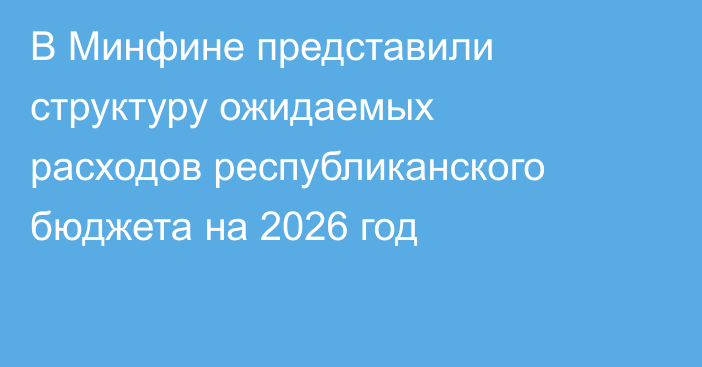 В Минфине представили структуру ожидаемых расходов республиканского бюджета на 2026 год