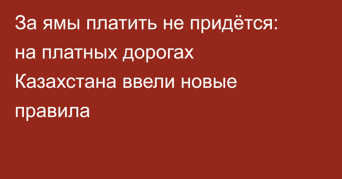 За ямы платить не придётся: на платных дорогах Казахстана ввели новые правила