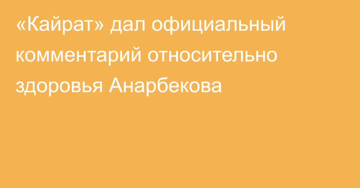 «Кайрат» дал официальный комментарий относительно здоровья Анарбекова