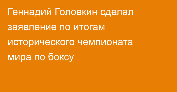 Геннадий Головкин сделал заявление по итогам исторического чемпионата мира по боксу
