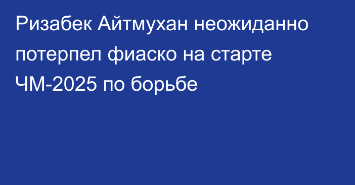 Ризабек Айтмухан неожиданно потерпел фиаско на старте ЧМ-2025 по борьбе