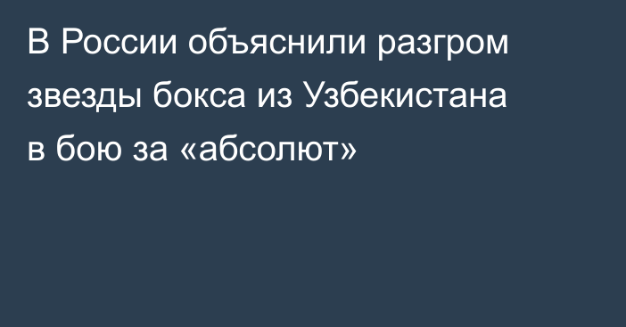 В России объяснили разгром звезды бокса из Узбекистана в бою за «абсолют»