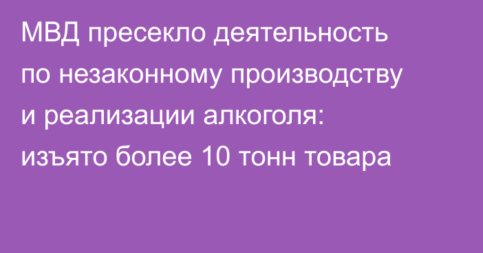 МВД пресекло деятельность по незаконному производству и реализации алкоголя: изъято более 10 тонн товара