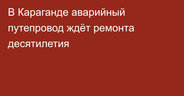 В Караганде аварийный путепровод ждёт ремонта десятилетия