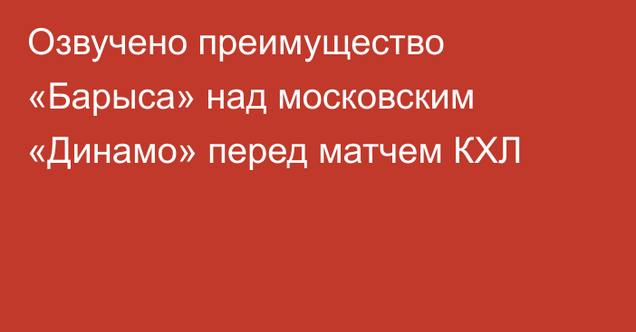 Озвучено преимущество «Барыса» над московским «Динамо» перед матчем КХЛ