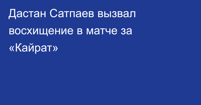 Дастан Сатпаев вызвал восхищение в матче за «Кайрат»