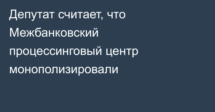 Депутат считает, что Межбанковский процессинговый центр монополизировали
