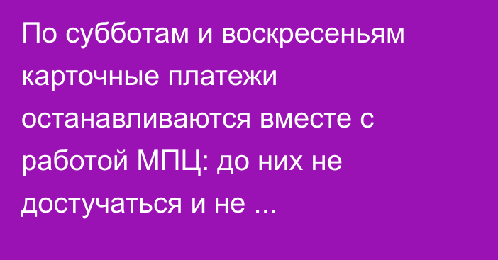 По субботам и воскресеньям карточные платежи останавливаются вместе с работой МПЦ: до них не достучаться и не дозвониться, - депутат
