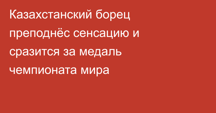 Казахстанский борец преподнёс сенсацию и сразится за медаль чемпионата мира