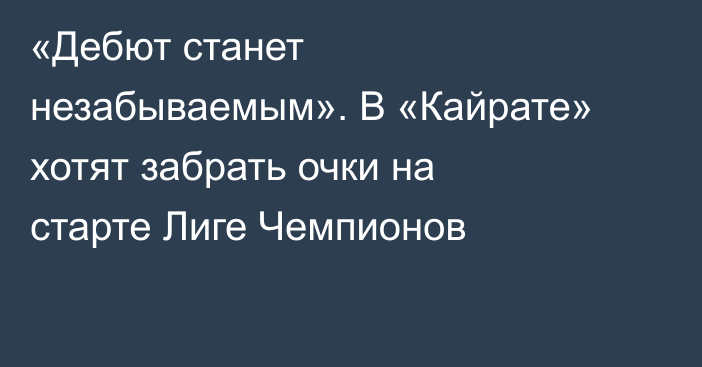«Дебют станет незабываемым». В «Кайрате» хотят забрать очки на старте Лиге Чемпионов