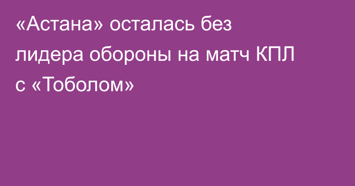 «Астана» осталась без лидера обороны на матч КПЛ с «Тоболом»