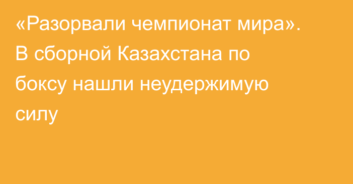 «Разорвали чемпионат мира». В сборной Казахстана по боксу нашли неудержимую силу
