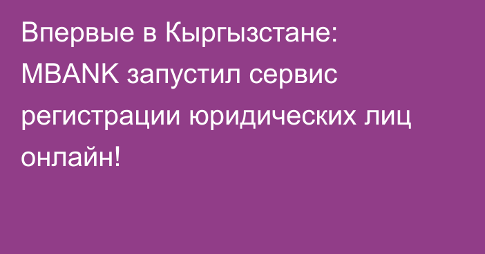 Впервые в Кыргызстане: MBANK запустил сервис регистрации юридических лиц онлайн!