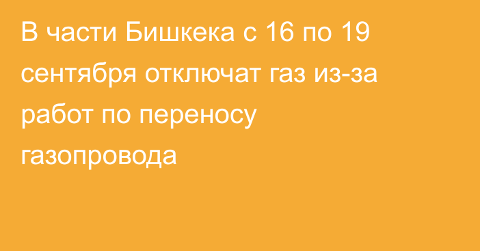 В части Бишкека с 16 по 19 сентября отключат газ из-за работ по переносу газопровода