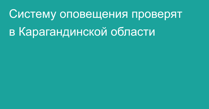 Систему оповещения проверят в Карагандинской области