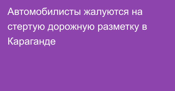 Автомобилисты жалуются на стертую дорожную разметку в Караганде