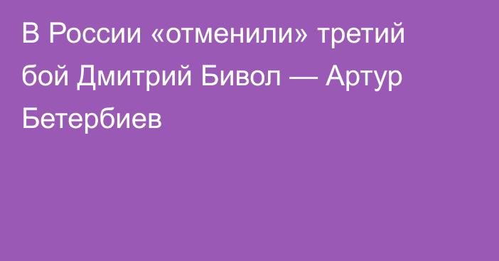В России «отменили» третий бой Дмитрий Бивол — Артур Бетербиев