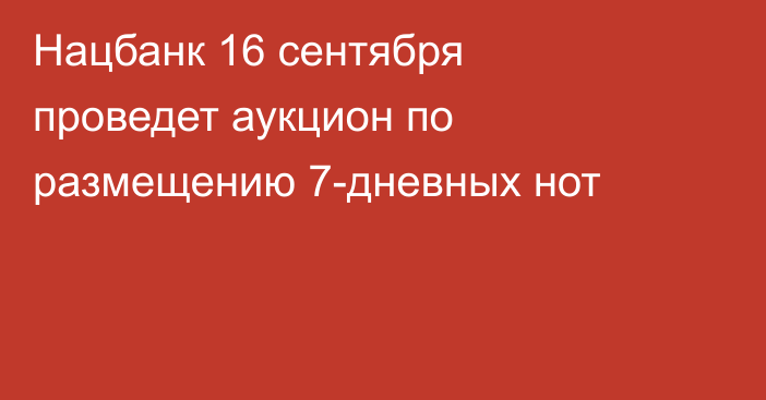 Нацбанк 16 сентября проведет аукцион по размещению 7-дневных нот