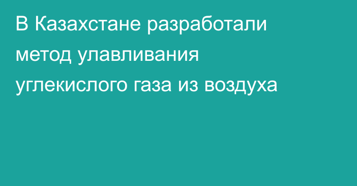 В Казахстане разработали метод улавливания углекислого газа из воздуха