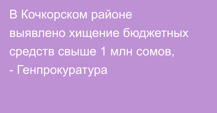 В Кочкорском районе выявлено хищение бюджетных средств свыше 1 млн сомов, - Генпрокуратура