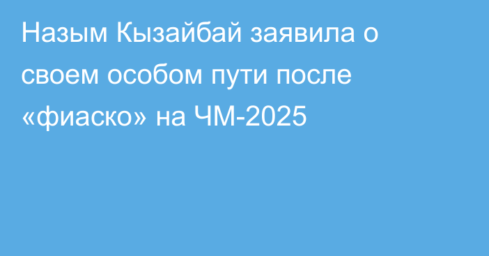 Назым Кызайбай заявила о своем особом пути после «фиаско» на ЧМ-2025