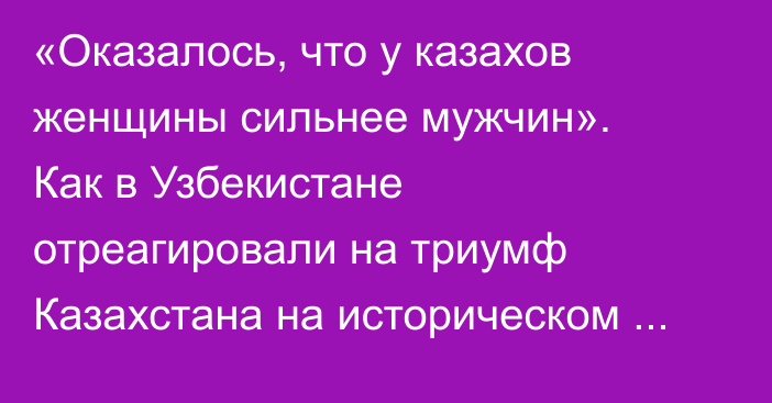«Оказалось, что у казахов женщины сильнее мужчин». Как в Узбекистане отреагировали на триумф Казахстана на историческом ЧМ-2025 по боксу