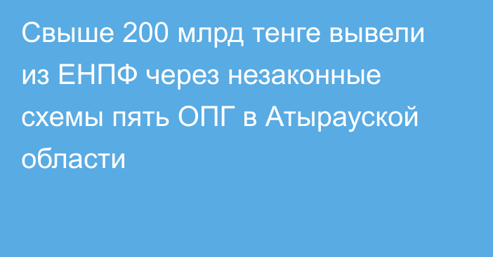 Свыше 200 млрд тенге вывели из ЕНПФ через незаконные схемы пять ОПГ в Атырауской области