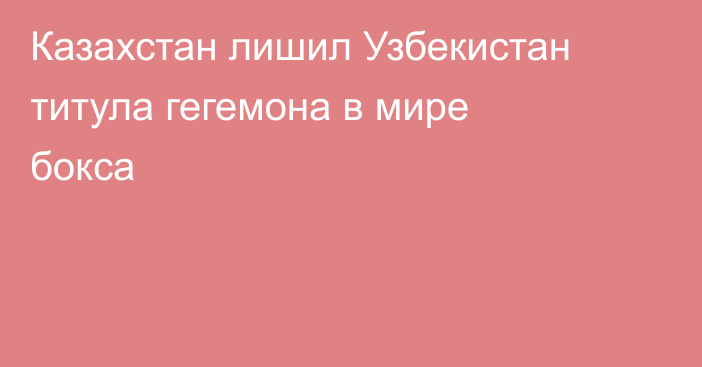 Казахстан лишил Узбекистан титула гегемона в мире бокса